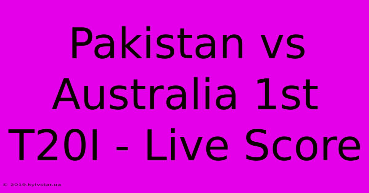 Pakistan Vs Australia 1st T20I - Live Score