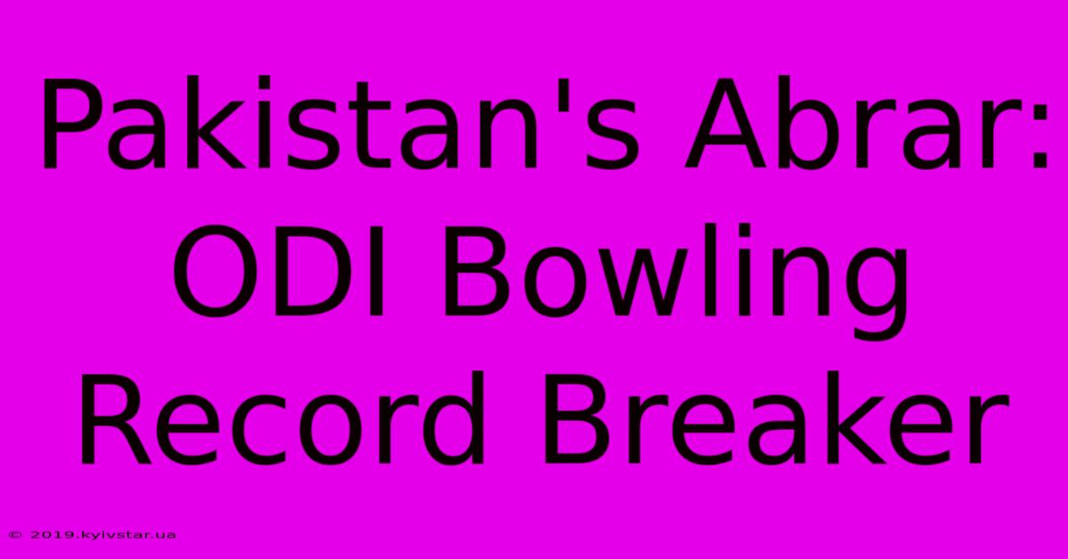 Pakistan's Abrar: ODI Bowling Record Breaker