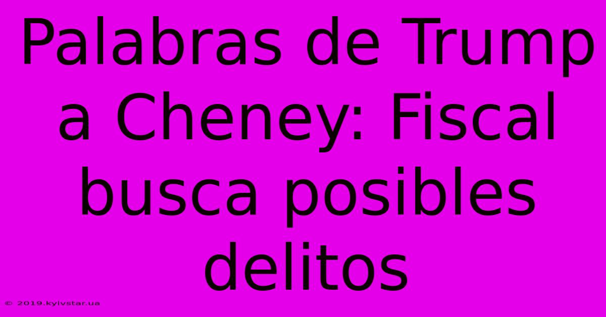 Palabras De Trump A Cheney: Fiscal Busca Posibles Delitos 