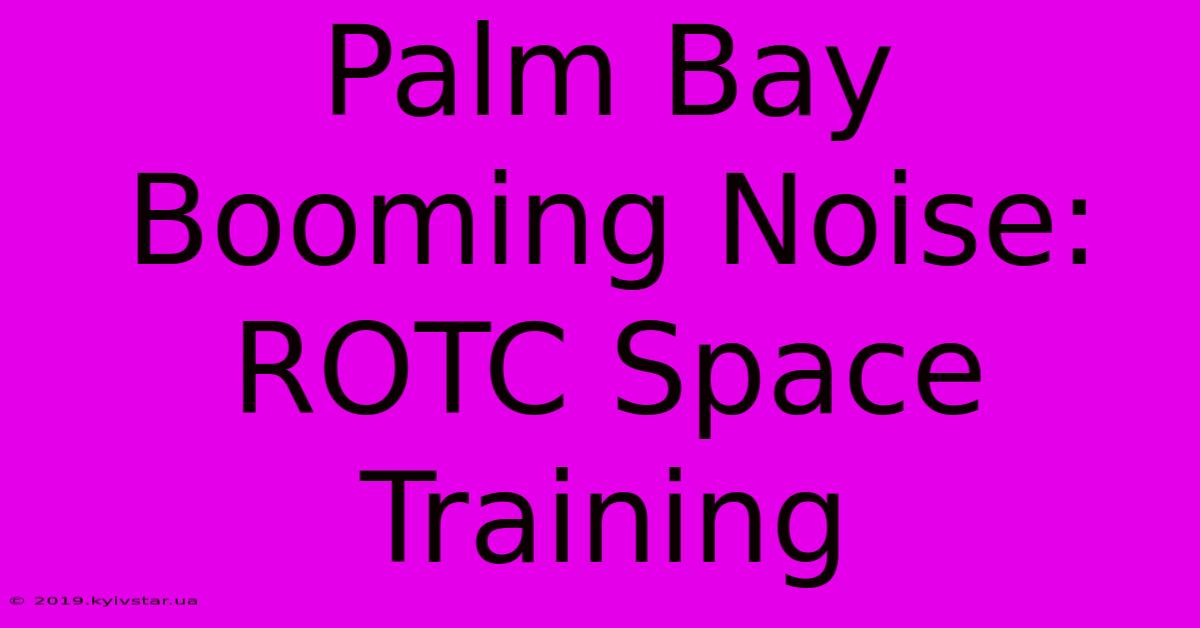 Palm Bay Booming Noise: ROTC Space Training