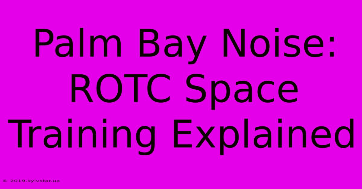 Palm Bay Noise: ROTC Space Training Explained 