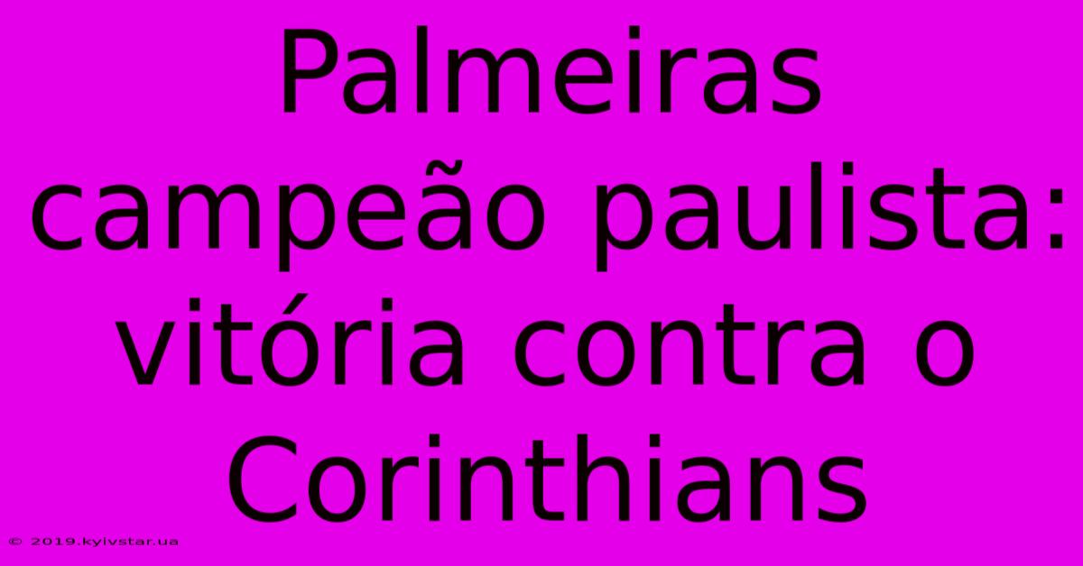 Palmeiras Campeão Paulista: Vitória Contra O Corinthians