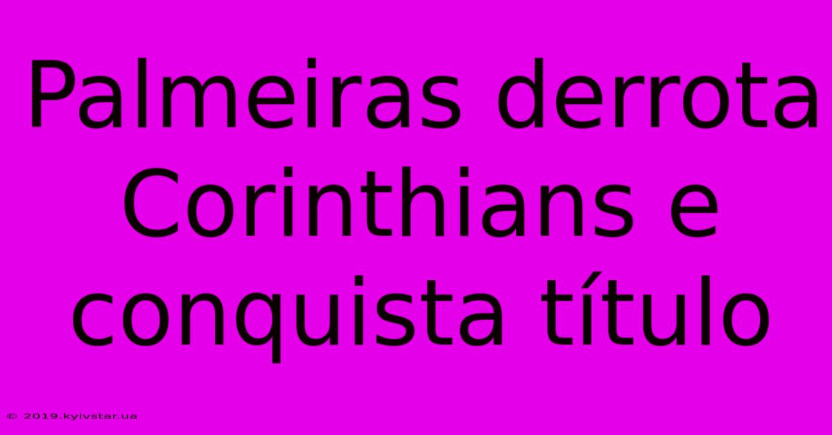 Palmeiras Derrota Corinthians E Conquista Título