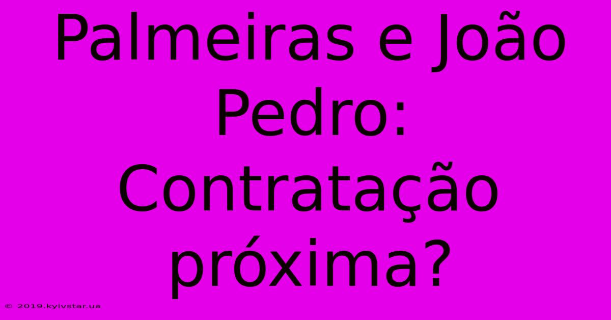 Palmeiras E João Pedro: Contratação Próxima?