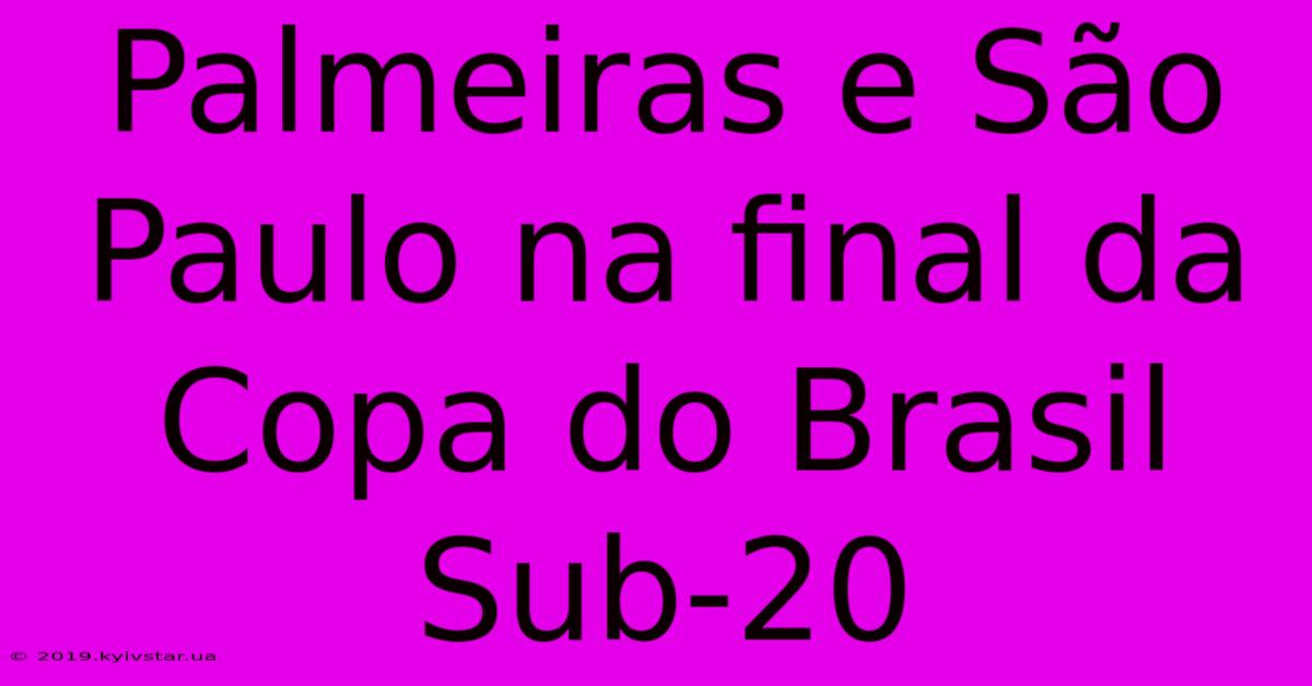 Palmeiras E São Paulo Na Final Da Copa Do Brasil Sub-20