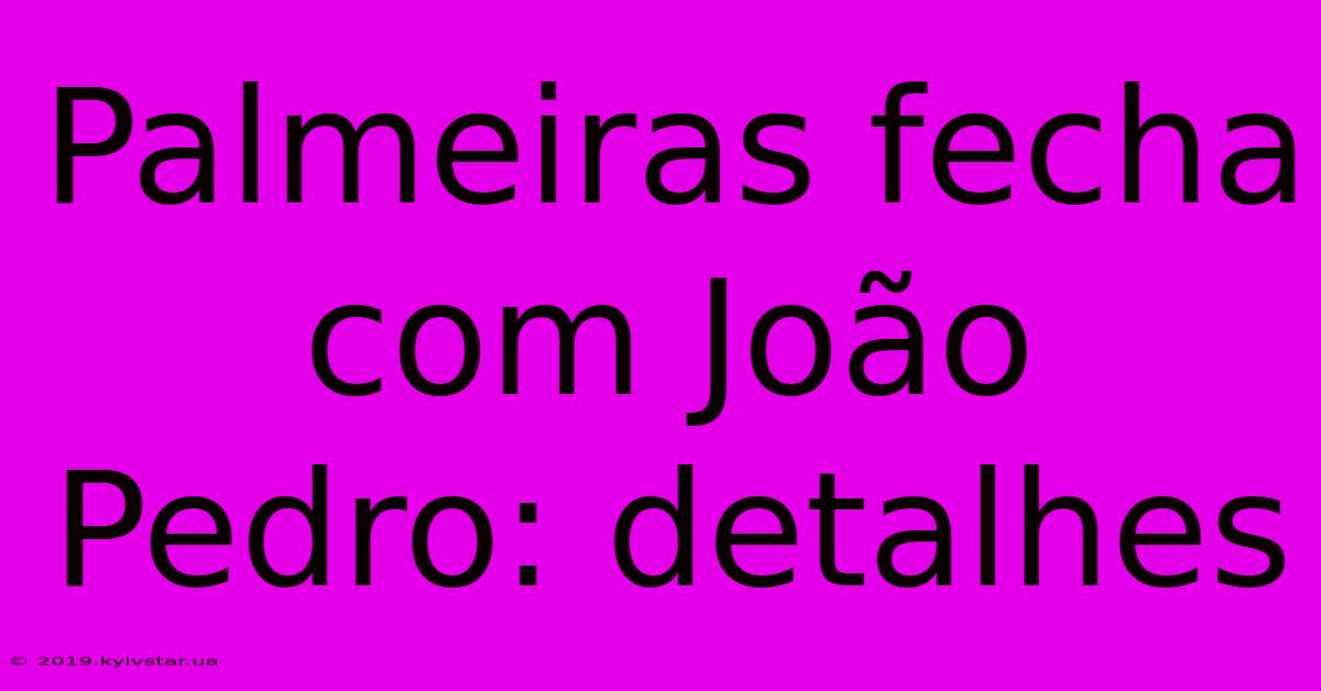 Palmeiras Fecha Com João Pedro: Detalhes