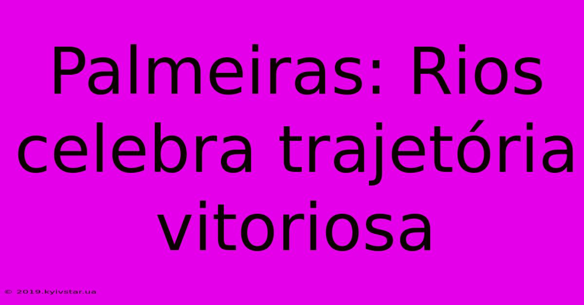 Palmeiras: Rios Celebra Trajetória Vitoriosa