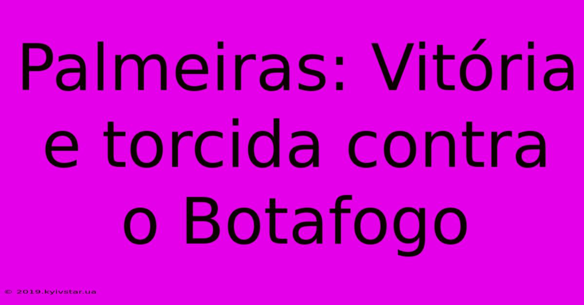 Palmeiras: Vitória E Torcida Contra O Botafogo