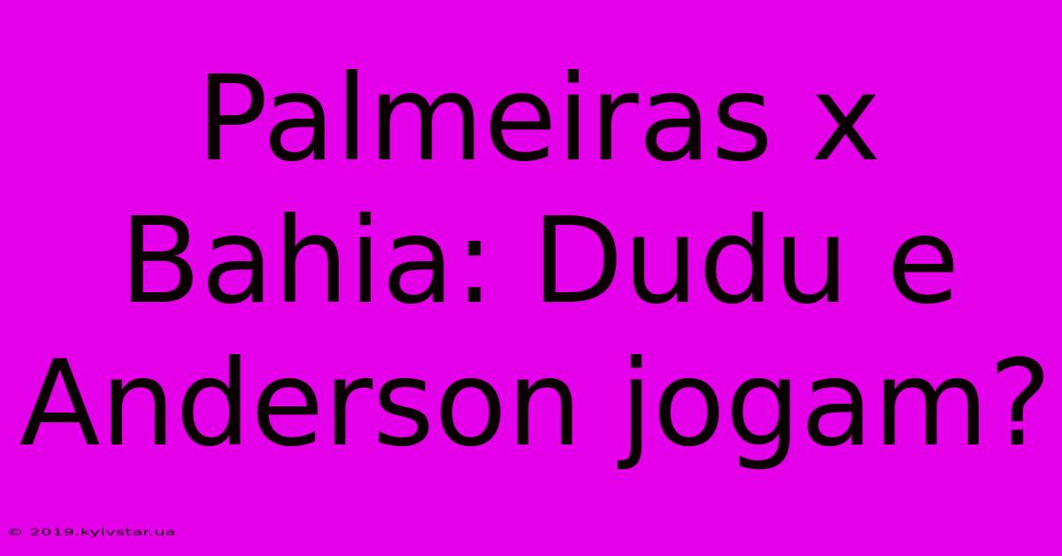 Palmeiras X Bahia: Dudu E Anderson Jogam?