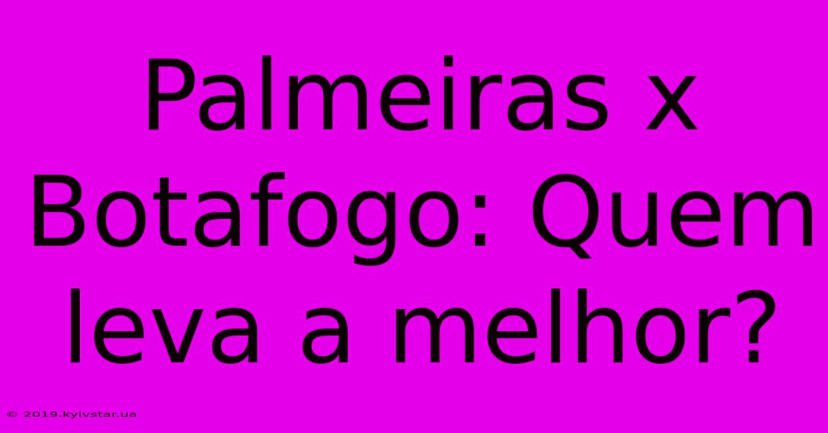 Palmeiras X Botafogo: Quem Leva A Melhor?