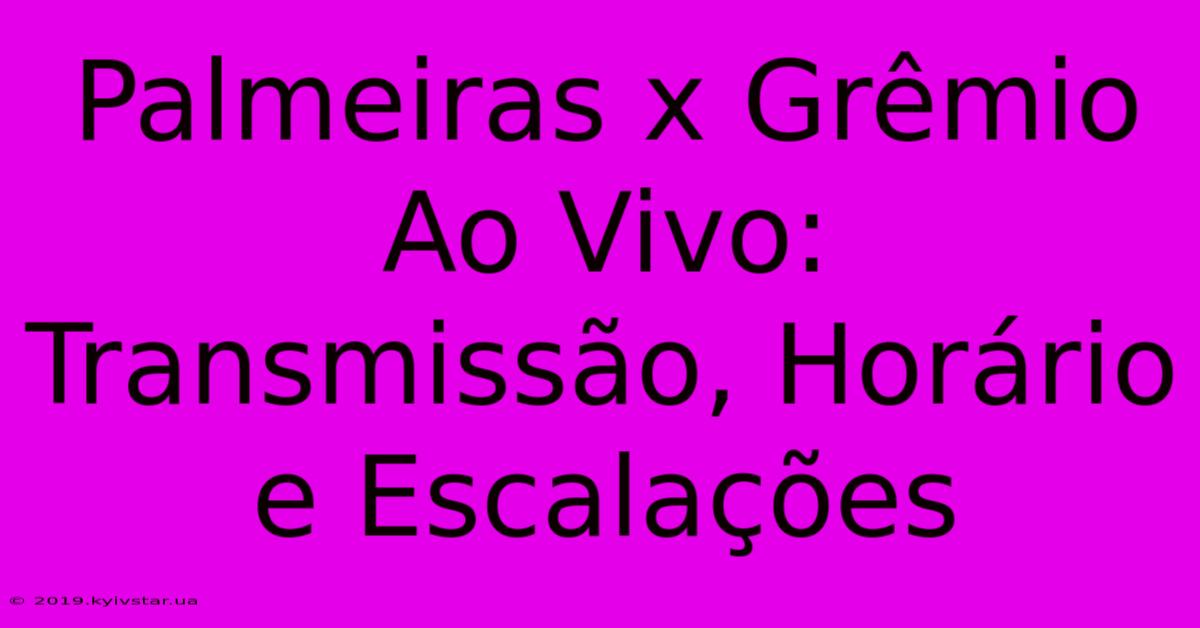 Palmeiras X Grêmio Ao Vivo: Transmissão, Horário E Escalações