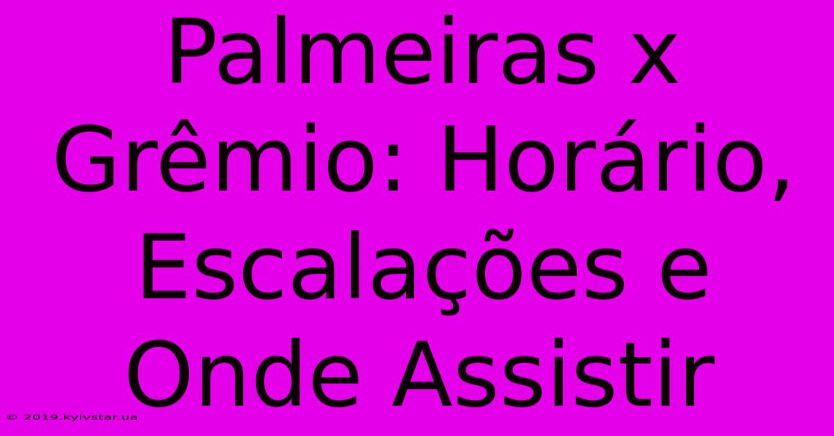 Palmeiras X Grêmio: Horário, Escalações E Onde Assistir