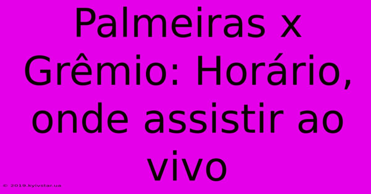 Palmeiras X Grêmio: Horário, Onde Assistir Ao Vivo