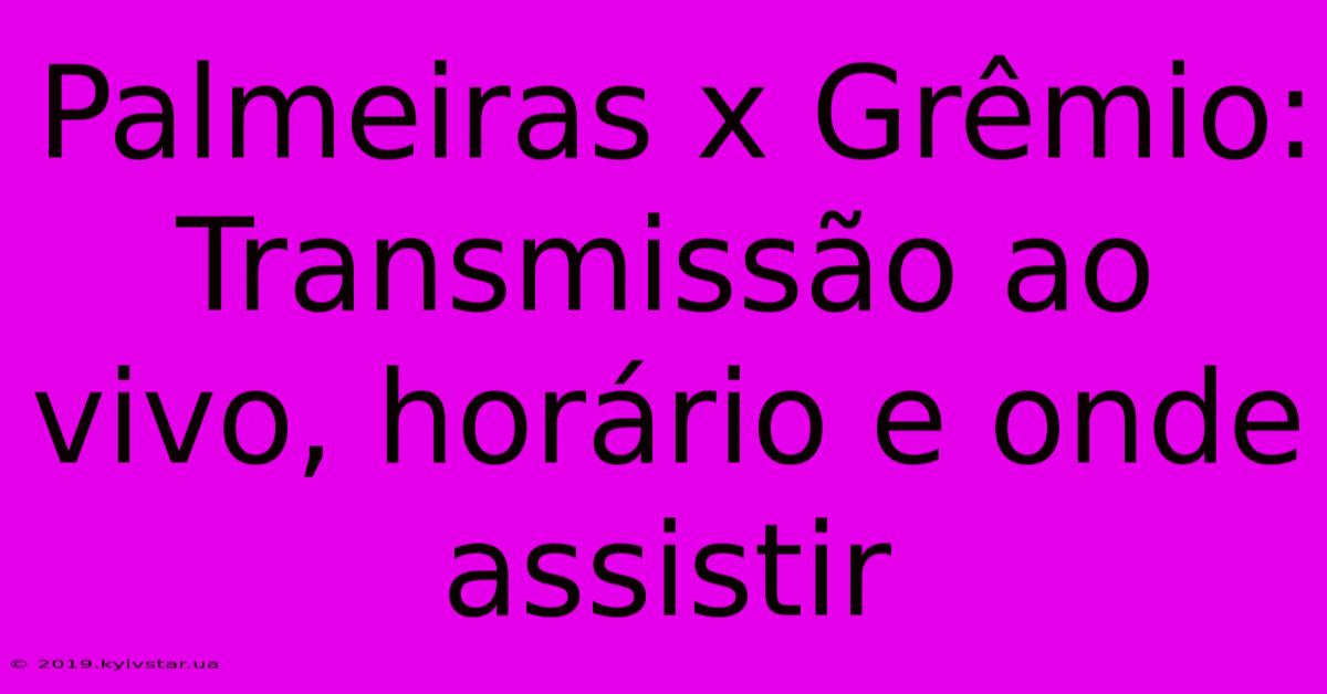 Palmeiras X Grêmio: Transmissão Ao Vivo, Horário E Onde Assistir