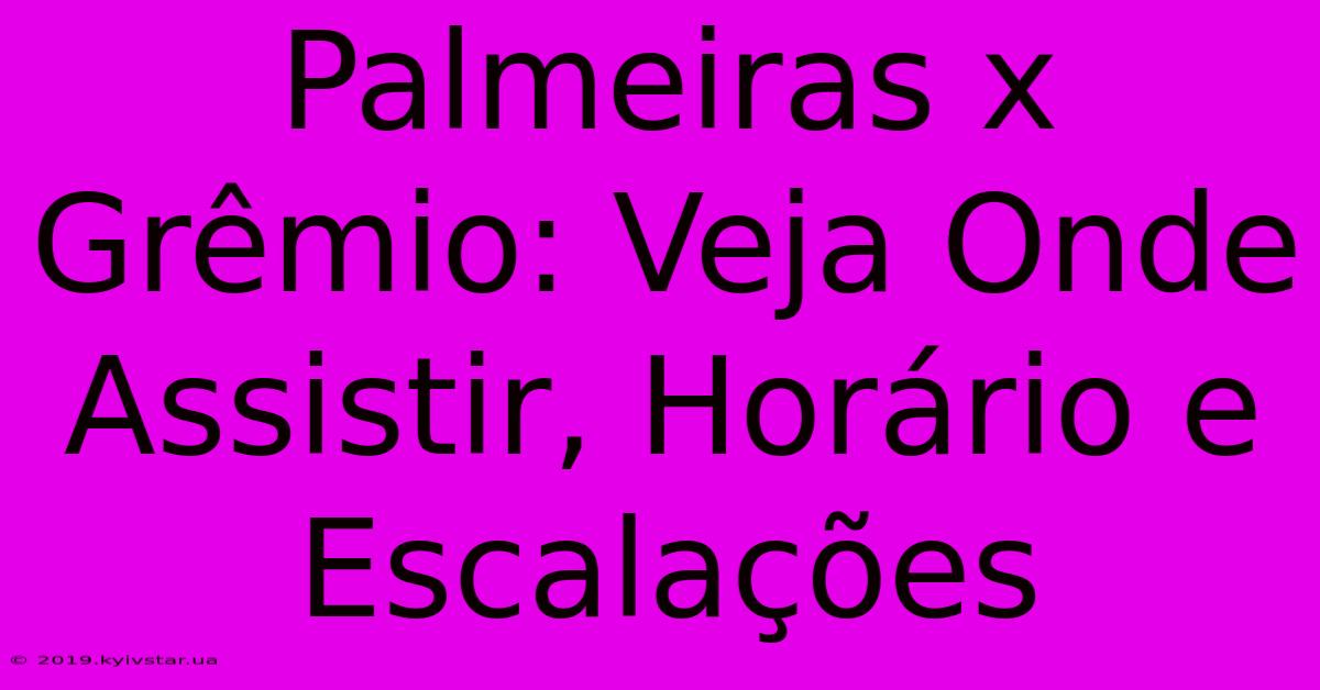 Palmeiras X Grêmio: Veja Onde Assistir, Horário E Escalações