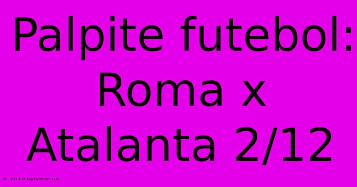 Palpite Futebol: Roma X Atalanta 2/12