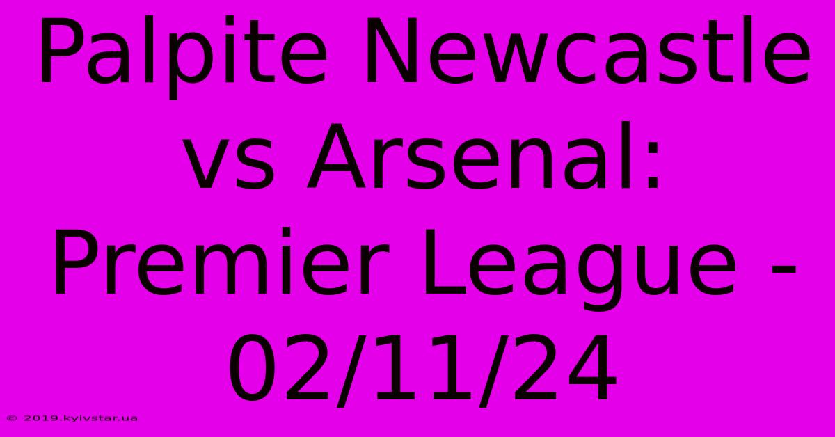 Palpite Newcastle Vs Arsenal: Premier League - 02/11/24 