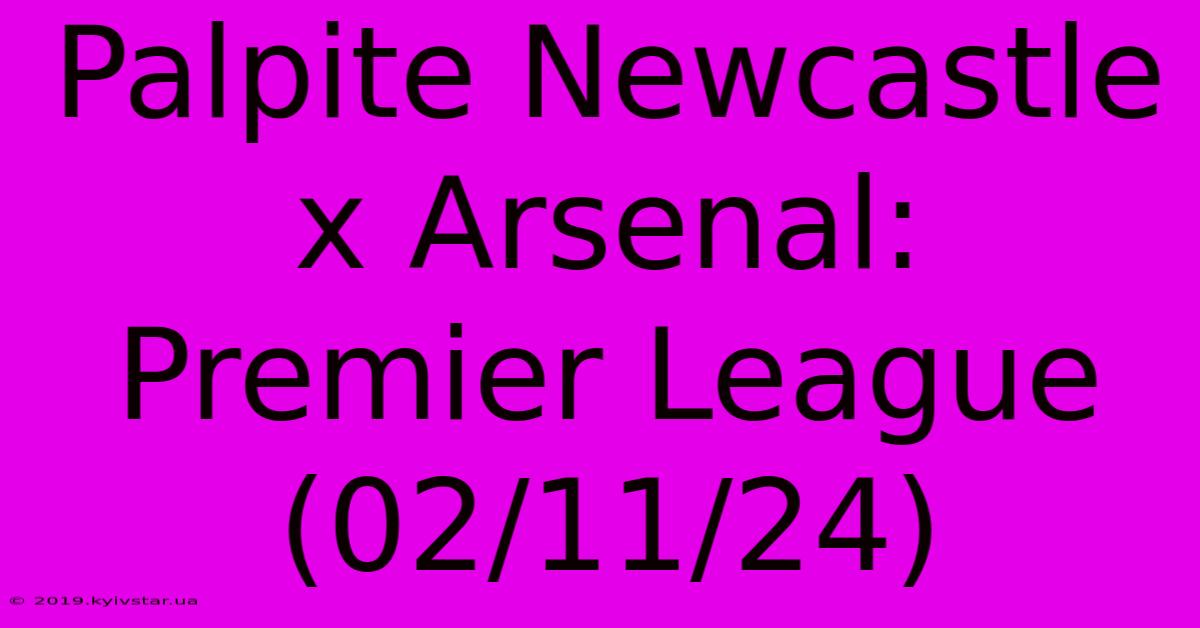 Palpite Newcastle X Arsenal: Premier League (02/11/24)