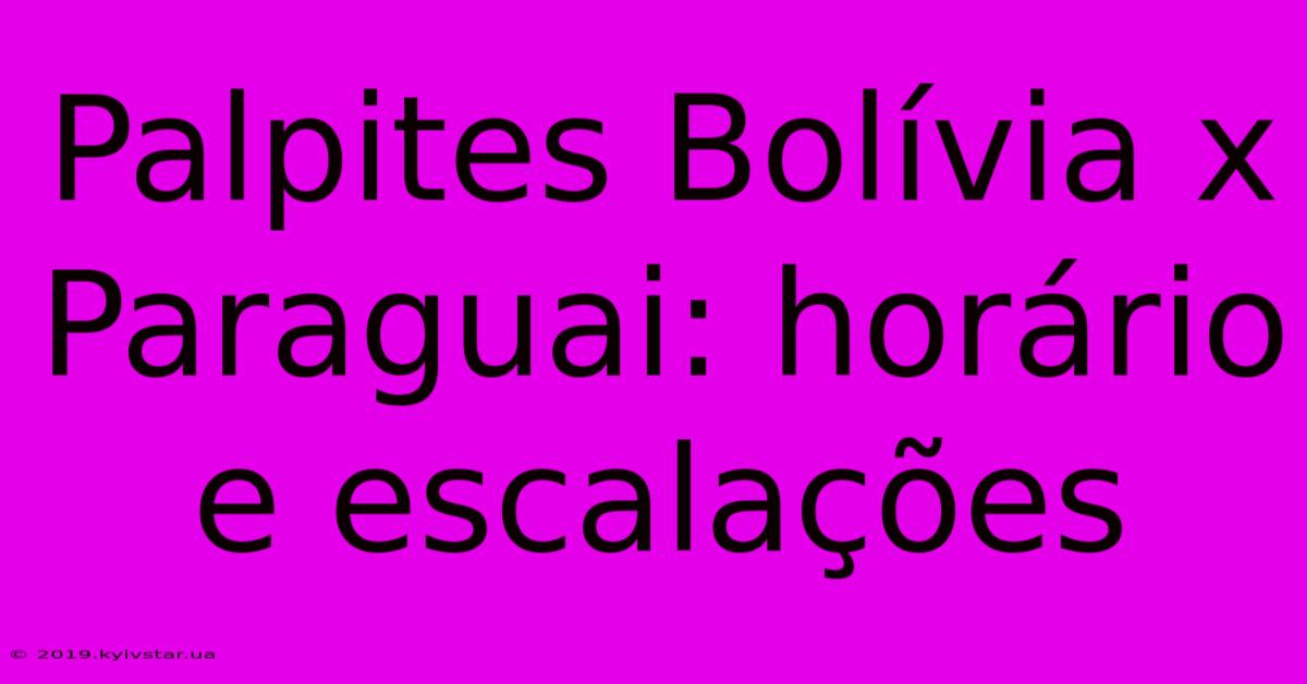 Palpites Bolívia X Paraguai: Horário E Escalações