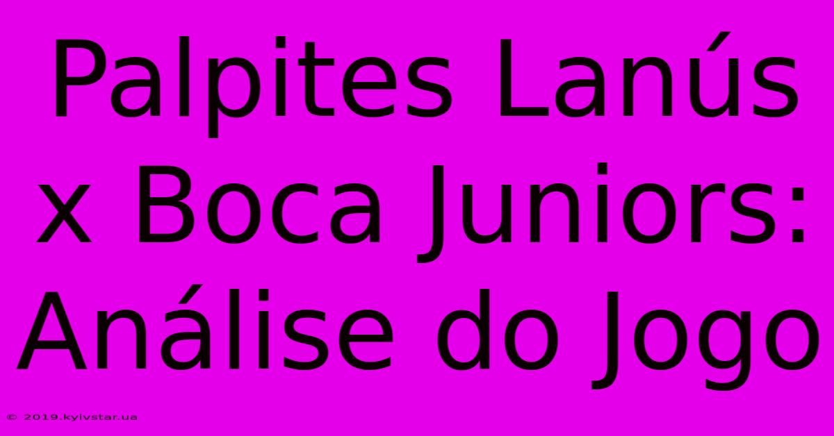 Palpites Lanús X Boca Juniors: Análise Do Jogo 