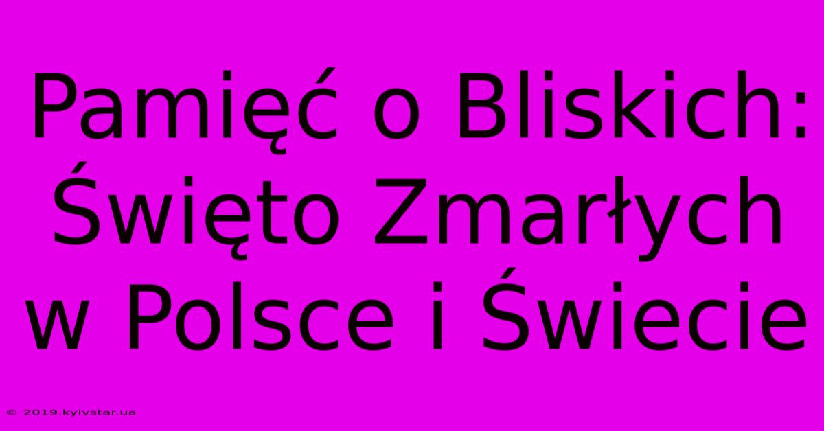 Pamięć O Bliskich: Święto Zmarłych W Polsce I Świecie