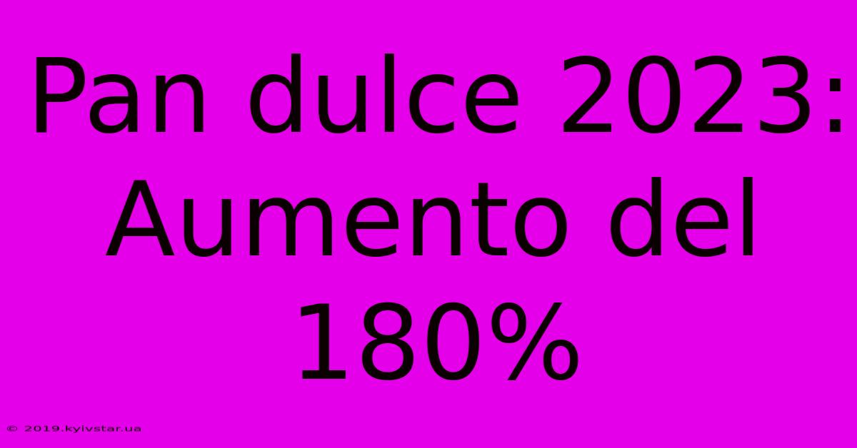 Pan Dulce 2023: Aumento Del 180%