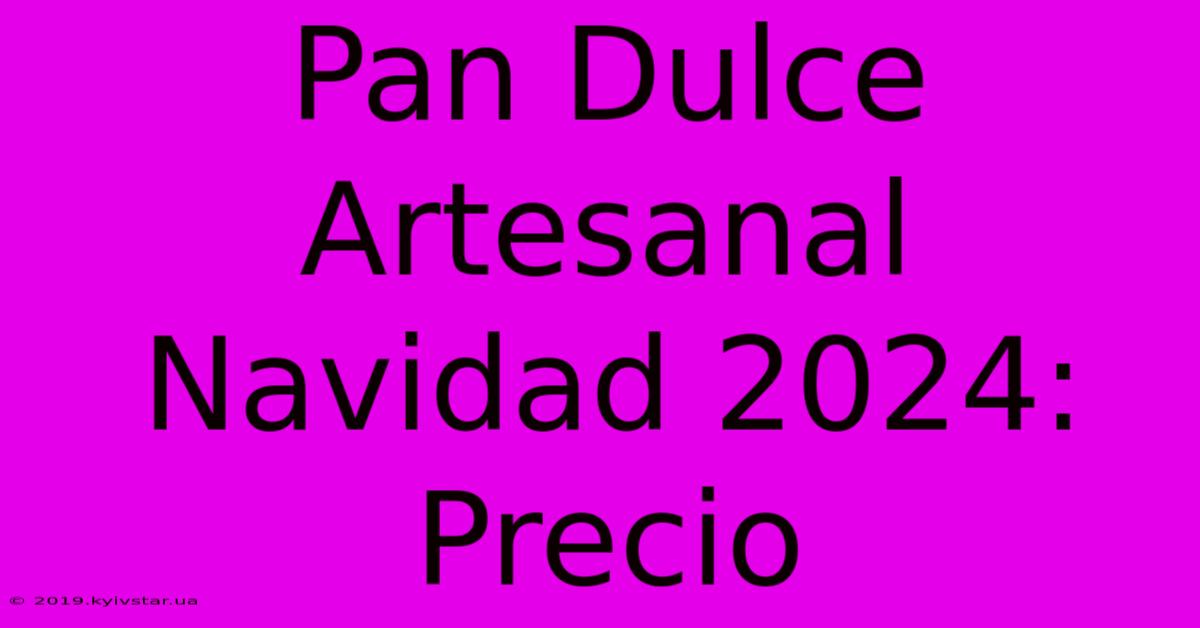 Pan Dulce Artesanal Navidad 2024: Precio