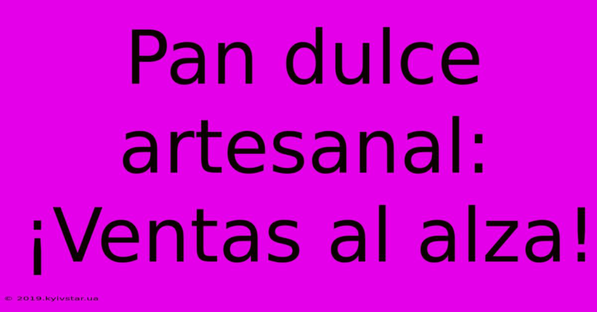 Pan Dulce Artesanal: ¡Ventas Al Alza!