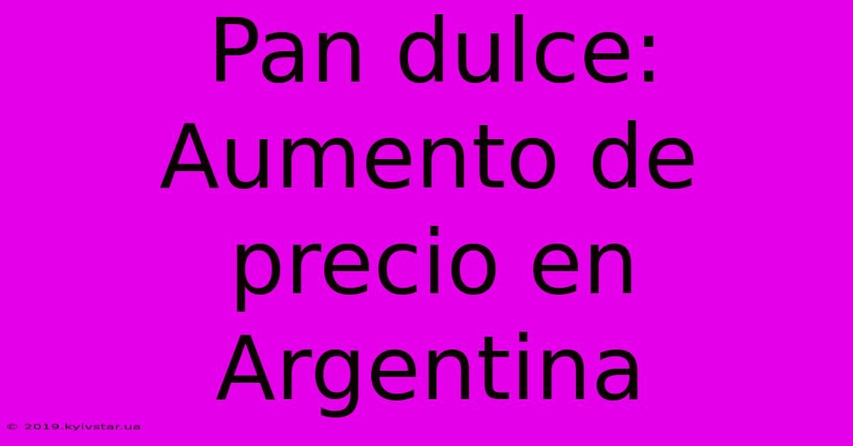 Pan Dulce: Aumento De Precio En Argentina