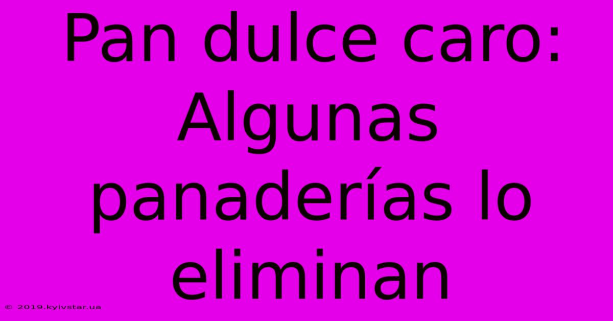 Pan Dulce Caro: Algunas Panaderías Lo Eliminan