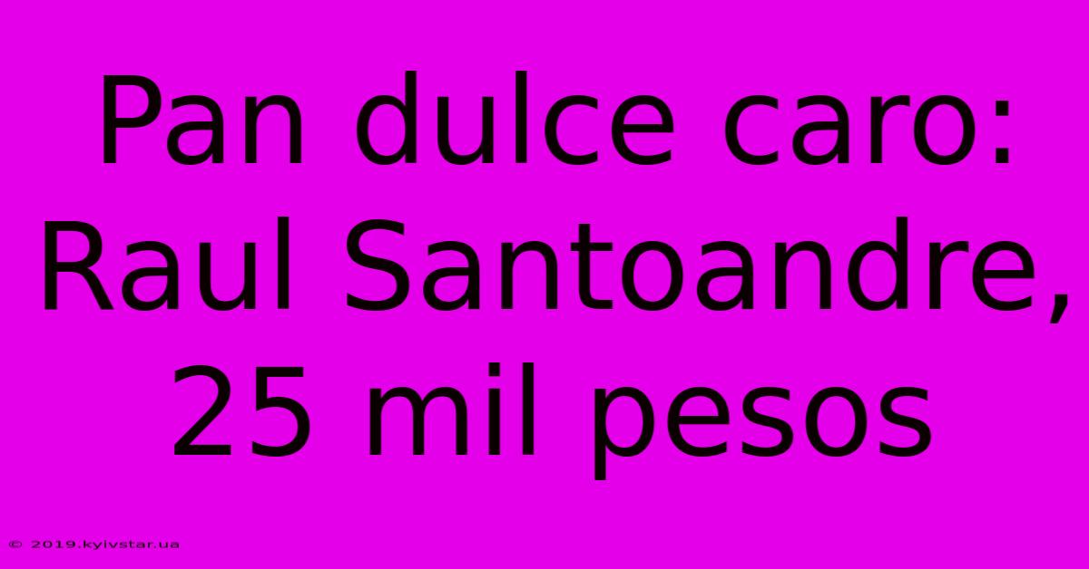 Pan Dulce Caro: Raul Santoandre, 25 Mil Pesos