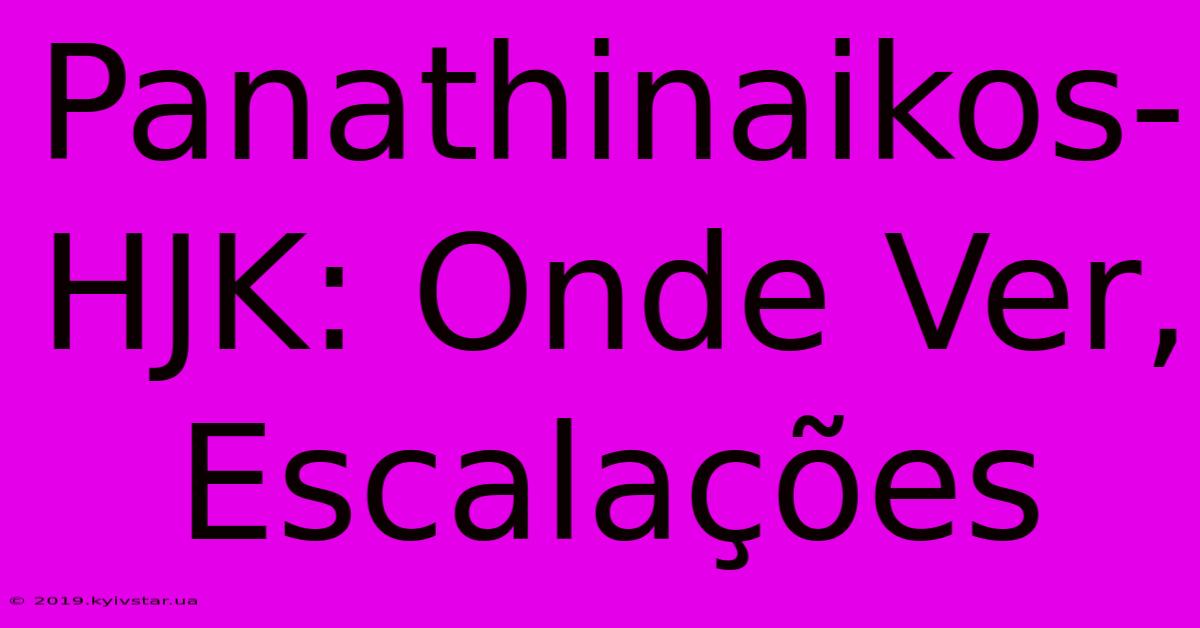 Panathinaikos-HJK: Onde Ver, Escalações