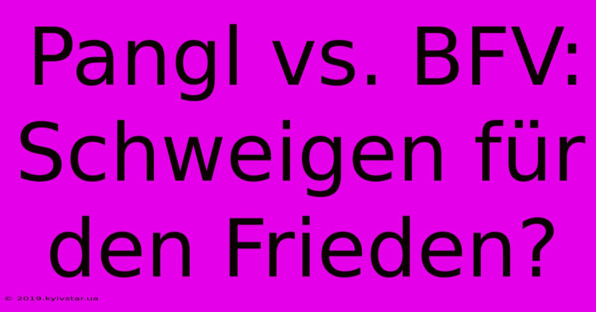 Pangl Vs. BFV: Schweigen Für Den Frieden?