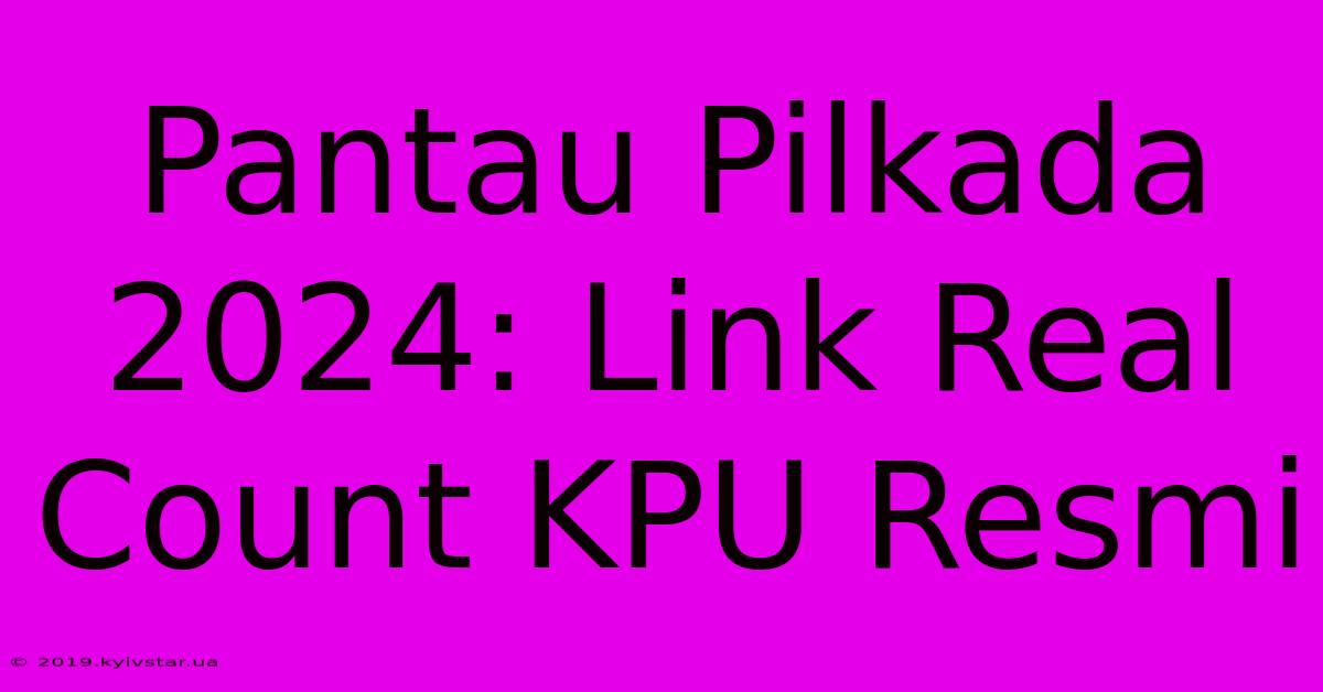 Pantau Pilkada 2024: Link Real Count KPU Resmi