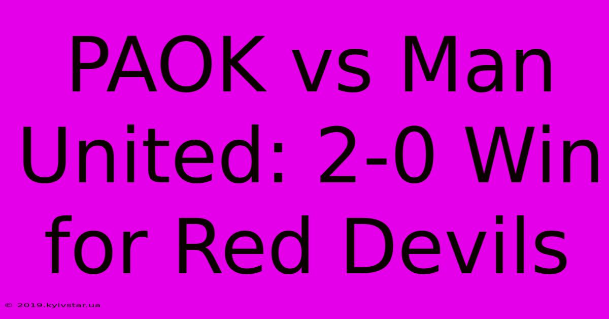 PAOK Vs Man United: 2-0 Win For Red Devils