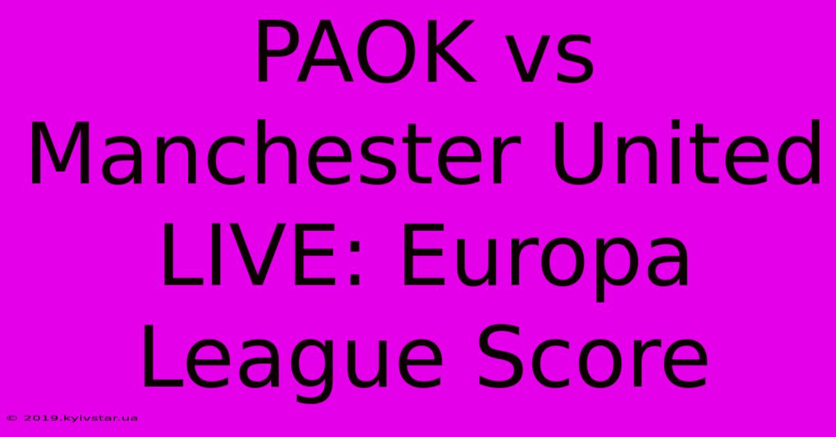 PAOK Vs Manchester United LIVE: Europa League Score 