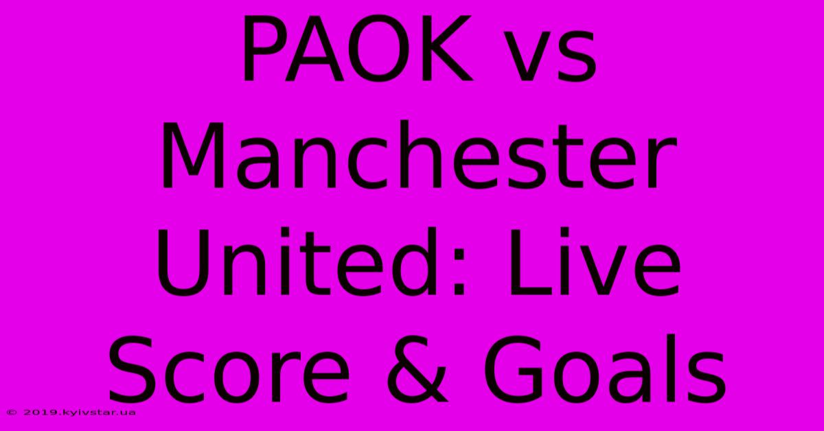 PAOK Vs Manchester United: Live Score & Goals 