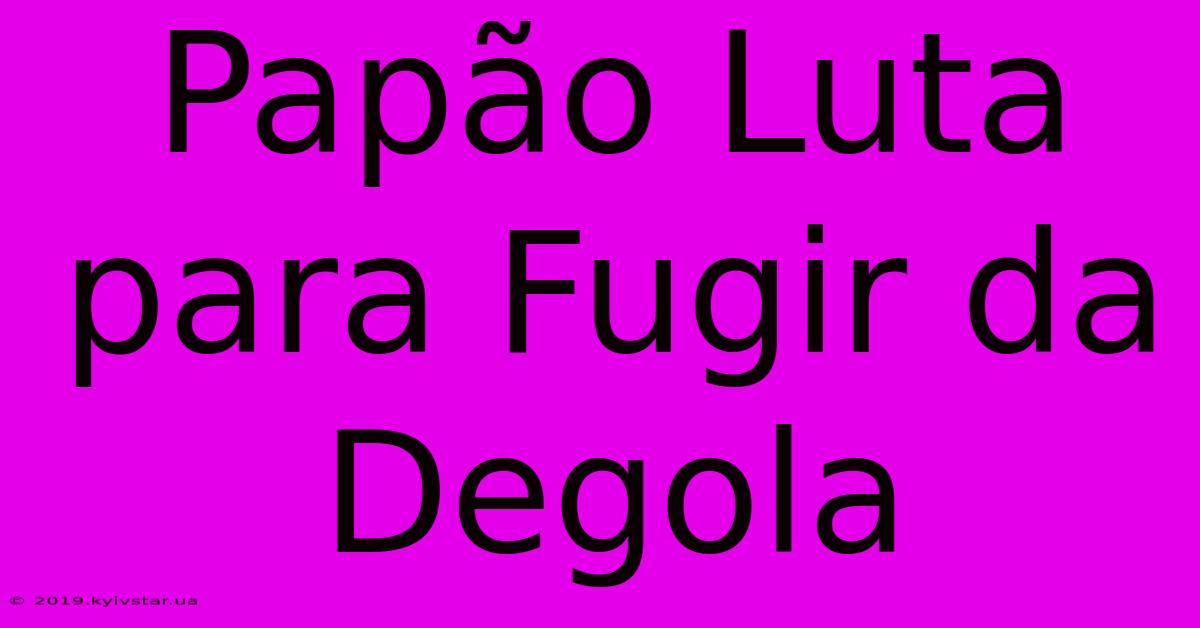 Papão Luta Para Fugir Da Degola