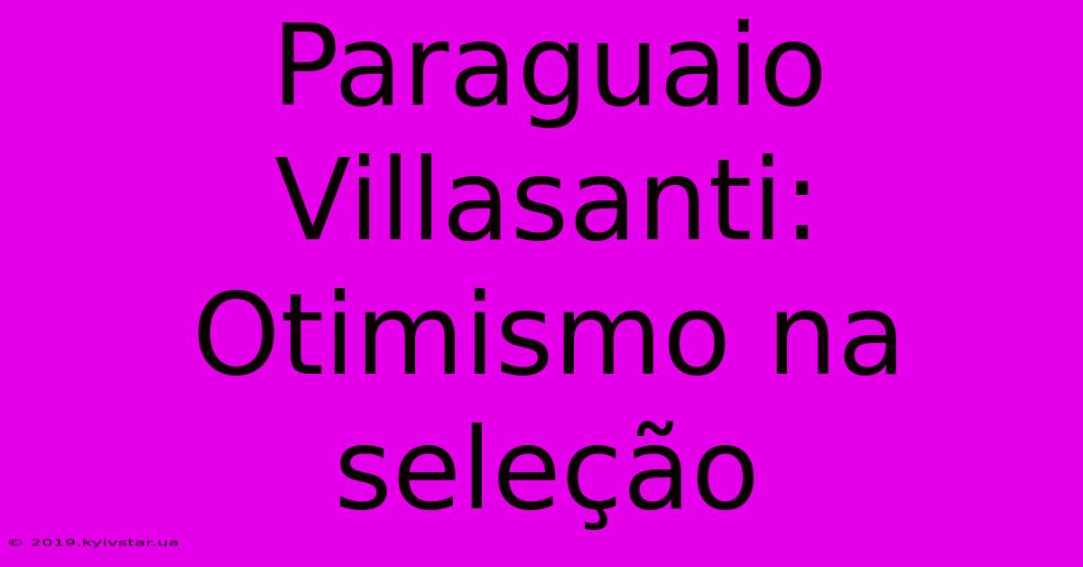 Paraguaio Villasanti: Otimismo Na Seleção