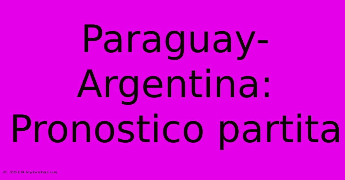 Paraguay-Argentina: Pronostico Partita