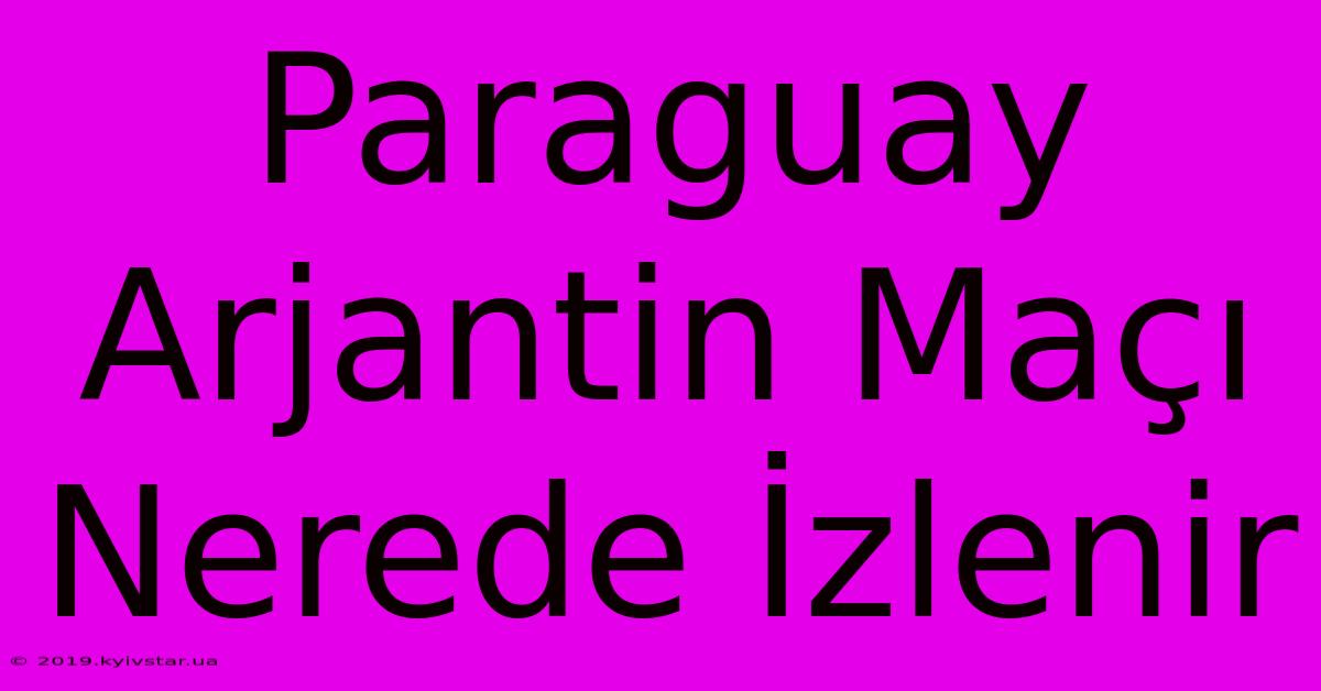 Paraguay Arjantin Maçı Nerede İzlenir