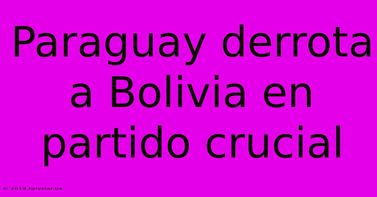 Paraguay Derrota A Bolivia En Partido Crucial