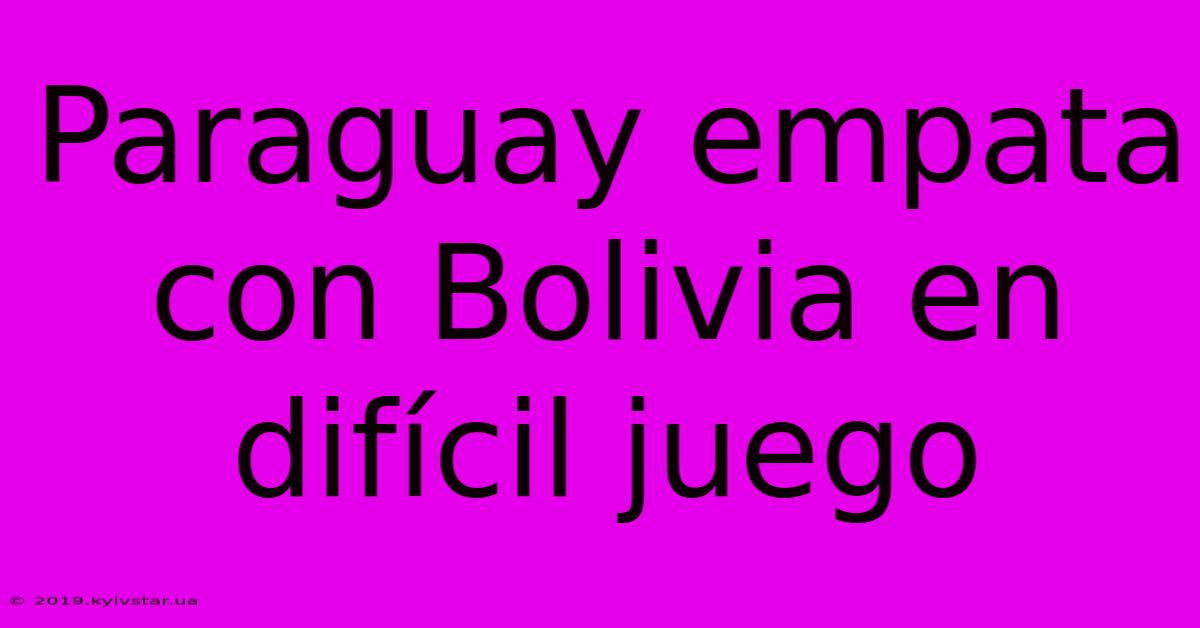 Paraguay Empata Con Bolivia En Difícil Juego