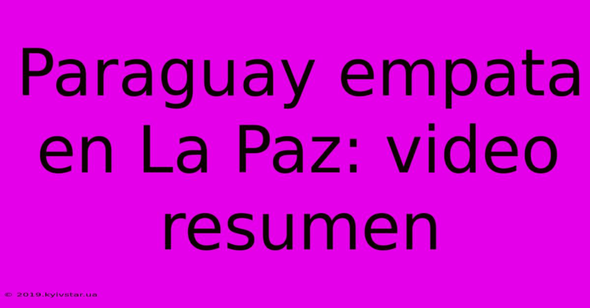 Paraguay Empata En La Paz: Video Resumen