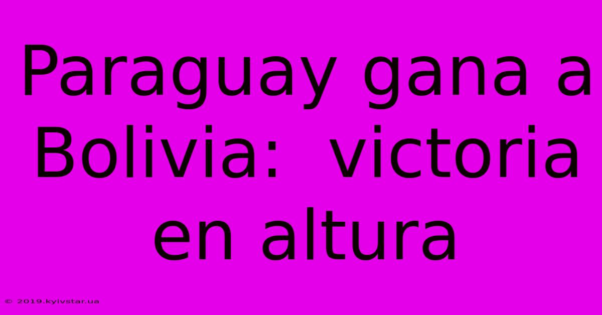 Paraguay Gana A Bolivia:  Victoria En Altura