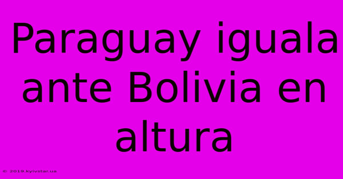 Paraguay Iguala Ante Bolivia En Altura