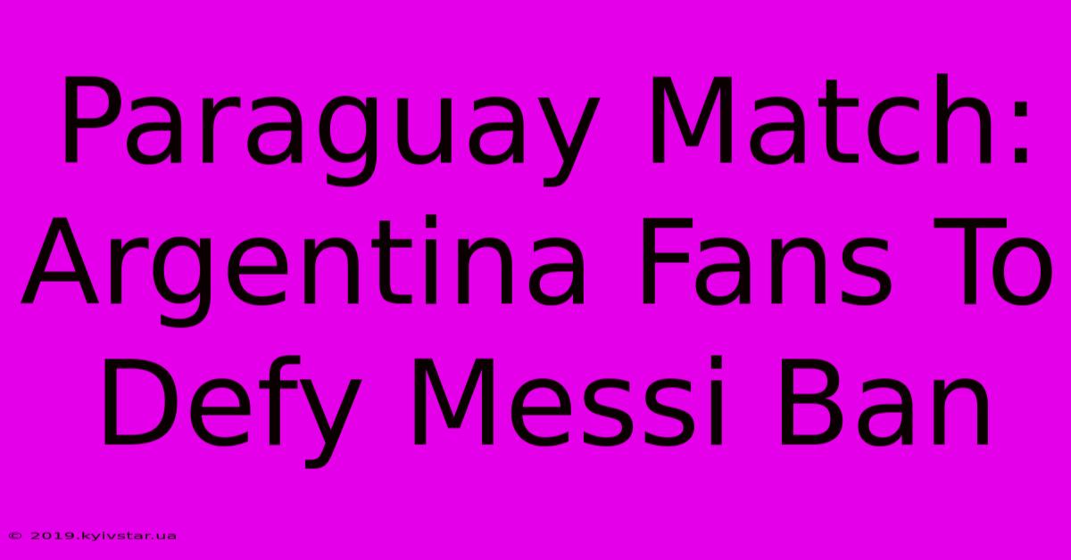 Paraguay Match: Argentina Fans To Defy Messi Ban 