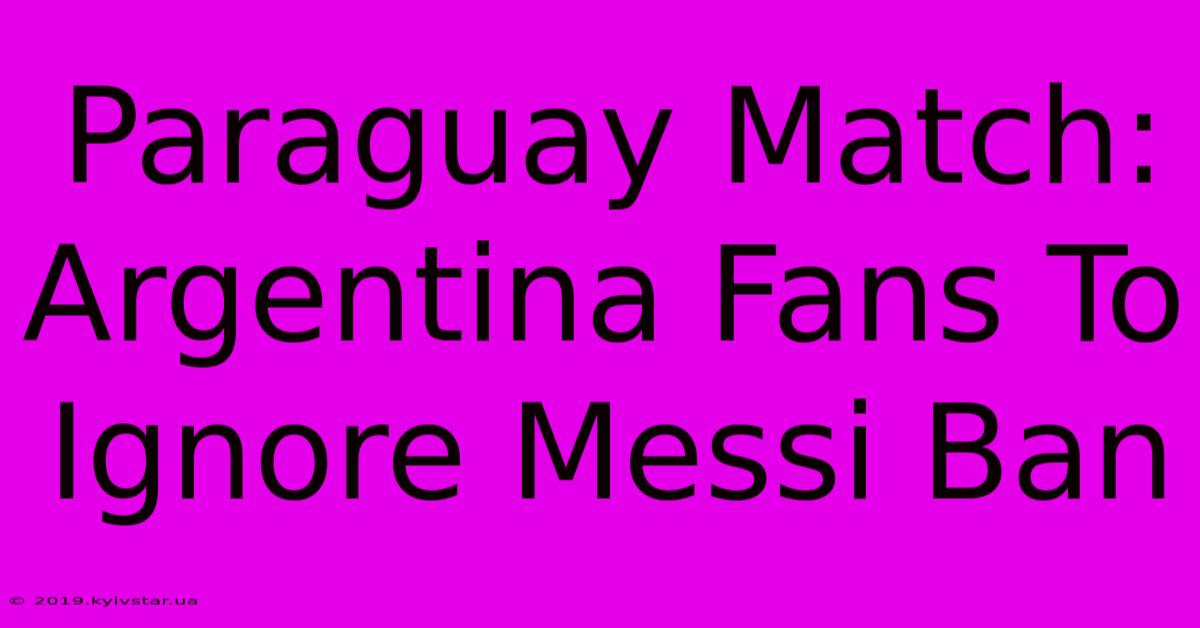 Paraguay Match: Argentina Fans To Ignore Messi Ban