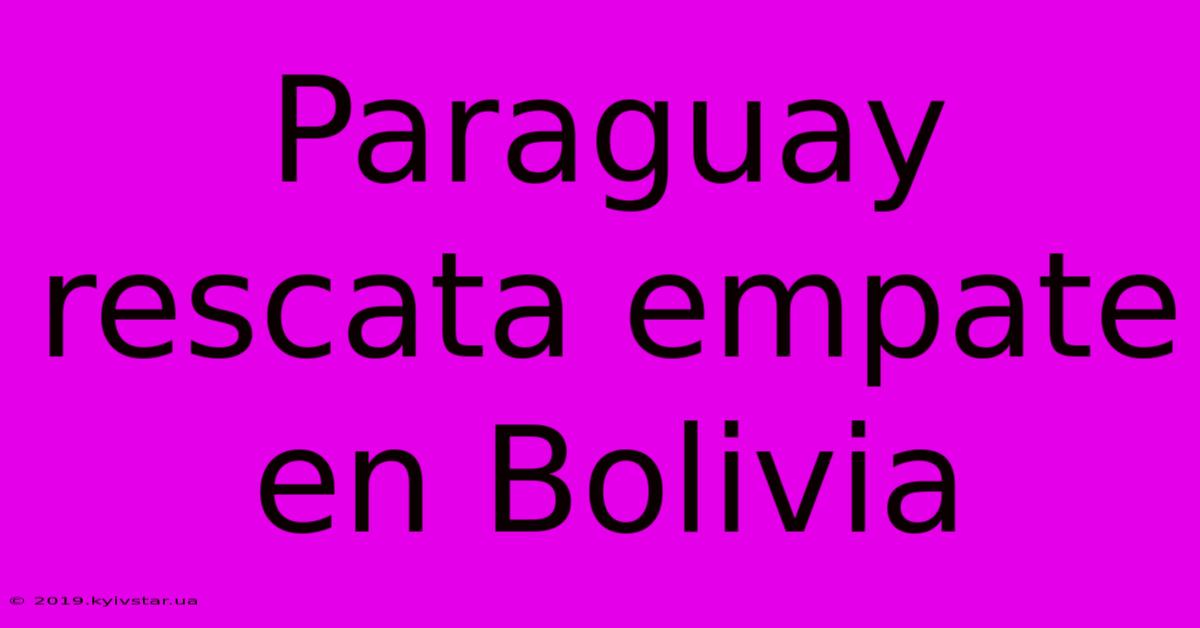 Paraguay Rescata Empate En Bolivia