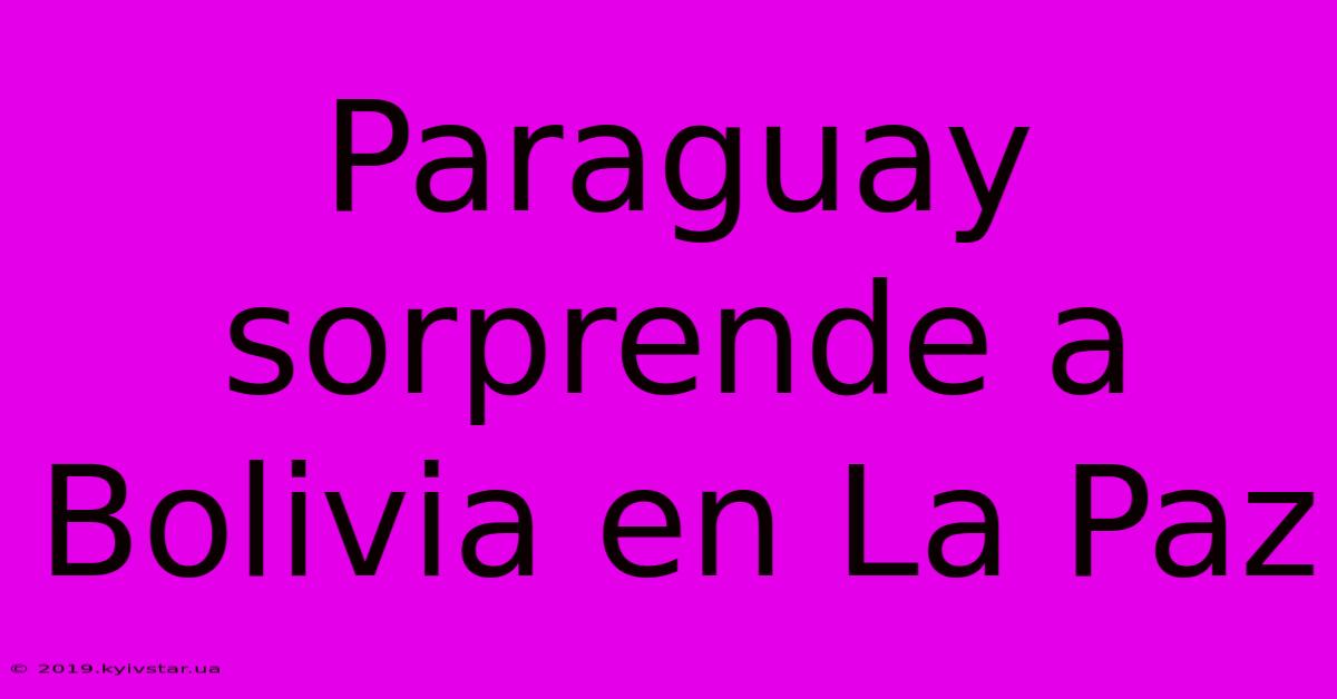 Paraguay Sorprende A Bolivia En La Paz